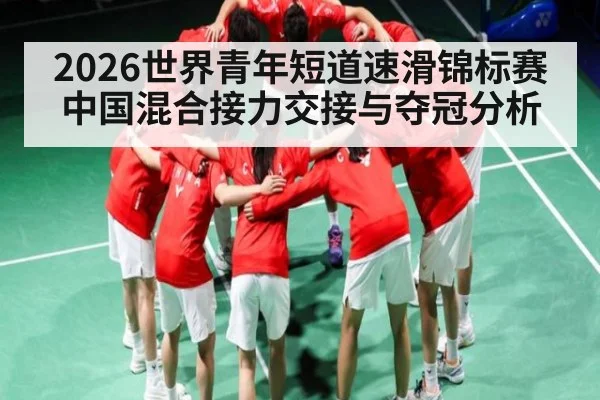 2026世界青年短道速滑锦标赛中国混合接力交接与夺冠分析