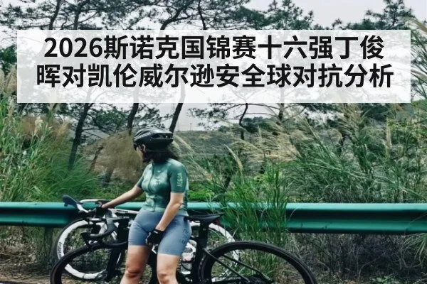 2026斯诺克国锦赛十六强丁俊晖对凯伦威尔逊安全球对抗分析